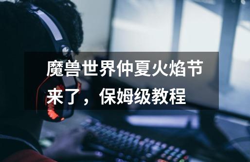 魔兽世界仲夏火焰节来了,保姆级教程-第1张-游戏信息-龙启网