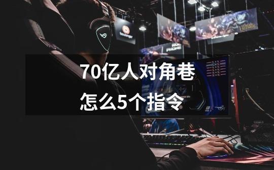 70亿人对角巷怎么5个指令-第1张-游戏信息-龙启网