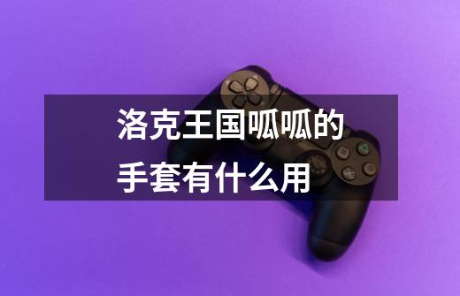 洛克王国呱呱的手套有什么用-第1张-游戏信息-龙启网