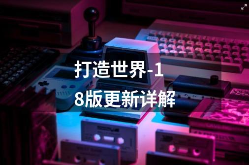 打造世界-18版更新详解-第1张-游戏信息-龙启网