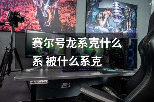 赛尔号龙系克什么系 被什么系克-第1张-游戏信息-龙启网