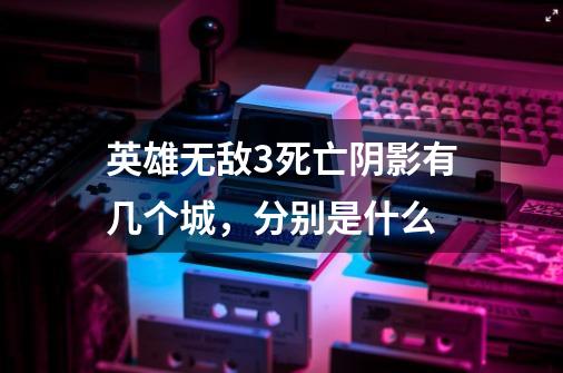 英雄无敌3死亡阴影有几个城，分别是什么-第1张-游戏信息-龙启网