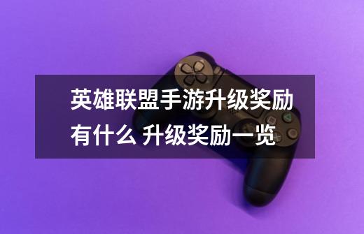 英雄联盟手游升级奖励有什么 升级奖励一览-第1张-游戏信息-龙启网