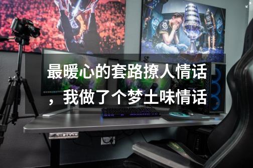 最暖心的套路撩人情话,我做了个梦土味情话-第1张-游戏信息-龙启网