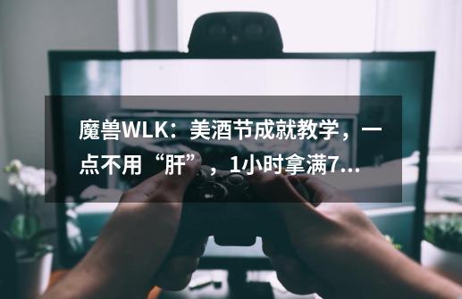 魔兽WLK:美酒节成就教学,一点不用“肝”,1小时拿满7个成就-第1张-游戏信息-龙启网