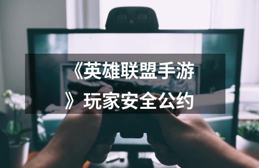 《英雄联盟手游》玩家安全公约-第1张-游戏信息-龙启网