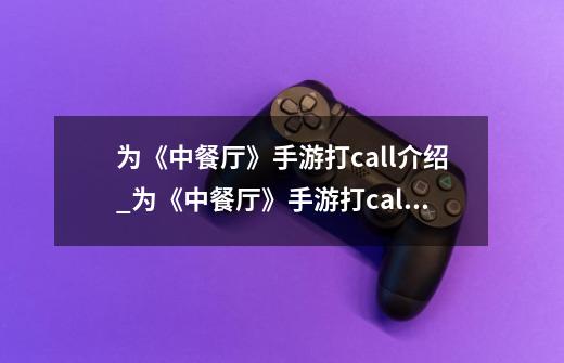 为《中餐厅》手游打call介绍_为《中餐厅》手游打call是什么-第1张-游戏信息-龙启网