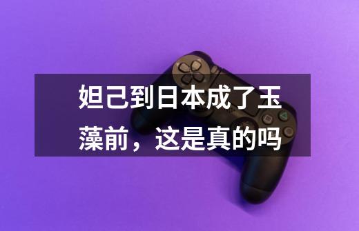 妲己到日本成了玉藻前,这是真的吗-第1张-游戏信息-龙启网