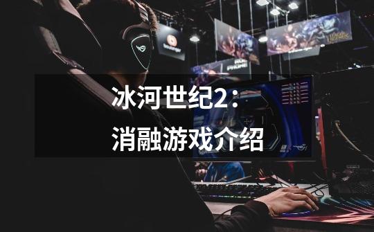 冰河世纪2:消融游戏介绍-第1张-游戏信息-龙启网