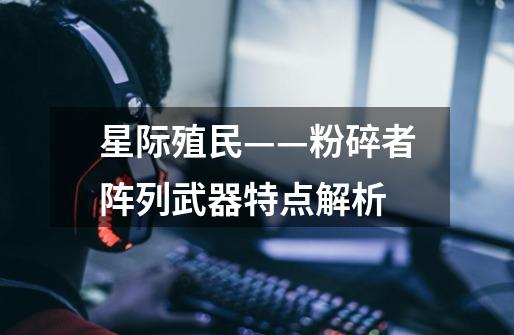 星际殖民——粉碎者阵列武器特点解析-第1张-游戏信息-龙启网
