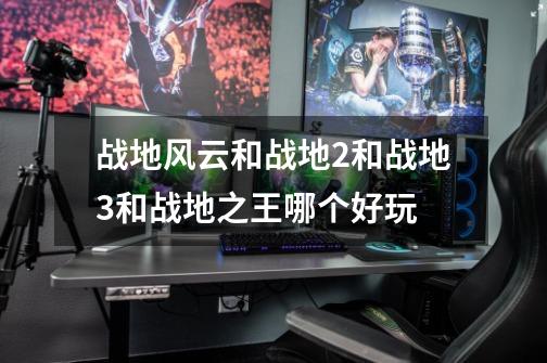 战地风云和战地2和战地3和战地之王哪个好玩-第1张-游戏信息-龙启网