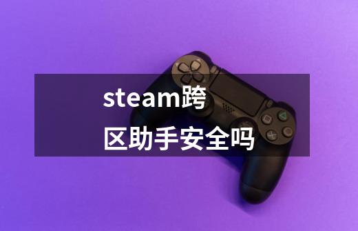 steam跨区助手安全吗-第1张-游戏信息-龙启网