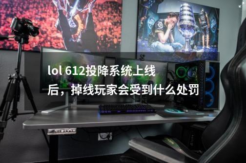 lol 6.12投降系统上线后,掉线玩家会受到什么处罚-第1张-游戏信息-龙启网