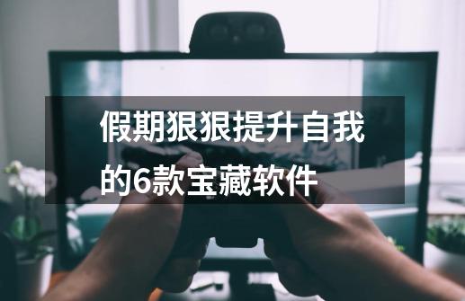 假期狠狠提升自我的6款宝藏软件-第1张-游戏信息-龙启网