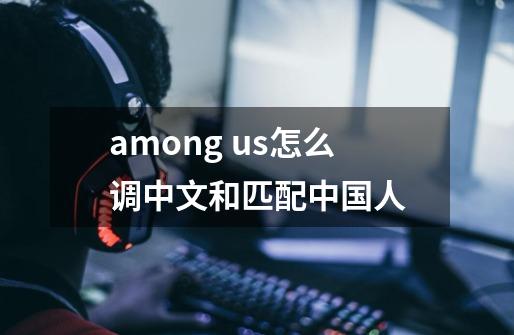 among us怎么调中文和匹配中国人-第1张-游戏信息-龙启网