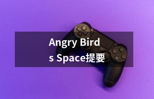 Angry Birds Space提要-第1张-游戏信息-龙启网