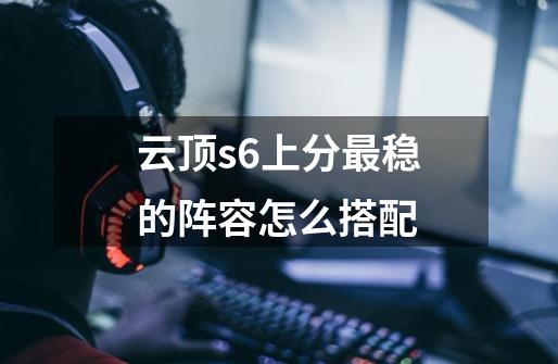 云顶s6上分最稳的阵容怎么搭配-第1张-游戏信息-龙启网