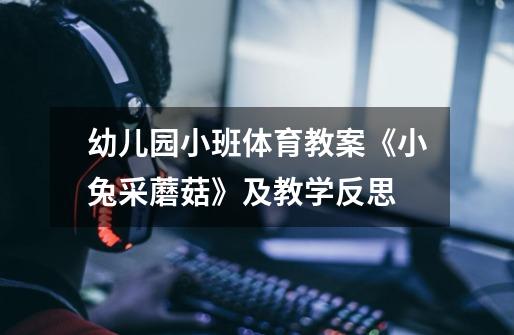 幼儿园小班体育教案《小兔采蘑菇》及教学反思-第1张-游戏信息-龙启网