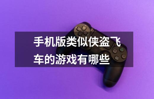 手机版类似侠盗飞车的游戏有哪些-第1张-游戏信息-龙启网