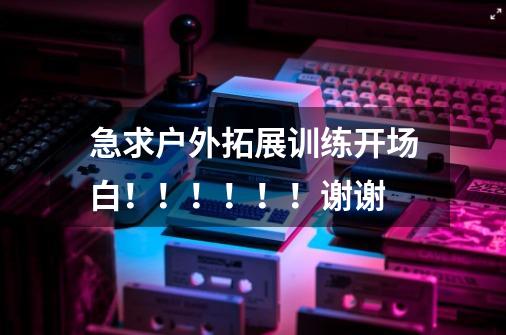 急求户外拓展训练开场白!!!!!!谢谢-第1张-游戏信息-龙启网