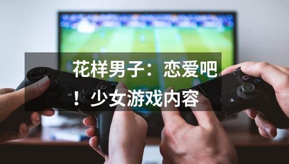 花样男子:恋爱吧!少女游戏内容-第1张-游戏信息-龙启网