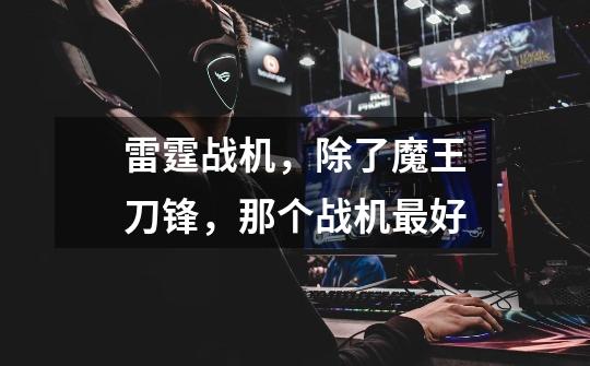 雷霆战机,除了魔王刀锋,那个战机最好-第1张-游戏信息-龙启网