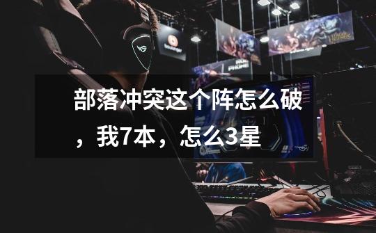 部落冲突这个阵怎么破,我7本,怎么3星-第1张-游戏信息-龙启网