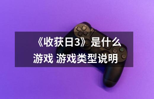 《收获日3》是什么游戏 游戏类型说明-第1张-游戏信息-龙启网