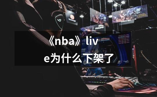 《nba》live为什么下架了-第1张-游戏信息-龙启网