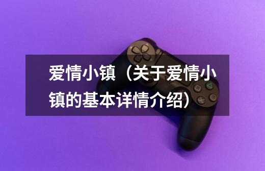 爱情小镇(关于爱情小镇的基本详情介绍)-第1张-游戏信息-龙启网