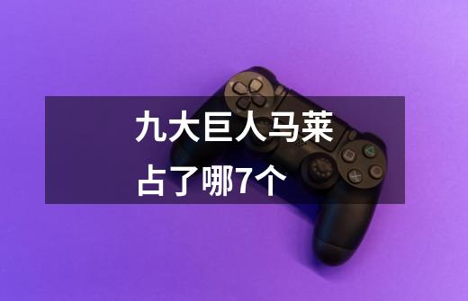 九大巨人马莱占了哪7个-第1张-游戏信息-龙启网
