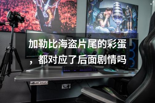 加勒比海盗片尾的彩蛋,都对应了后面剧情吗-第1张-游戏信息-龙启网