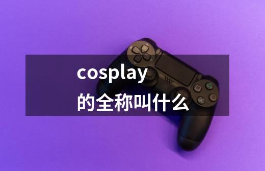 cosplay的全称叫什么-第1张-游戏信息-龙启网