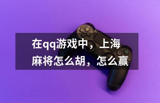 在qq游戏中,上海麻将怎么胡,怎么赢-第1张-游戏信息-龙启网