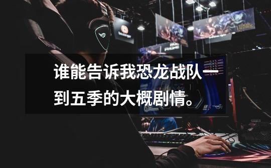 谁能告诉我恐龙战队一到五季的大概剧情。-第1张-游戏信息-龙启网