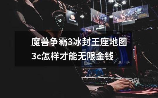 魔兽争霸3冰封王座地图3c怎样才能无限金钱-第1张-游戏信息-龙启网