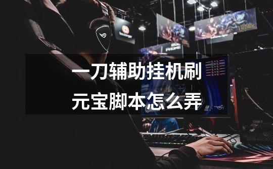 一刀辅助挂机刷元宝脚本怎么弄-第1张-游戏信息-龙启网