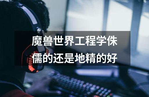 魔兽世界工程学侏儒的还是地精的好-第1张-游戏信息-龙启网
