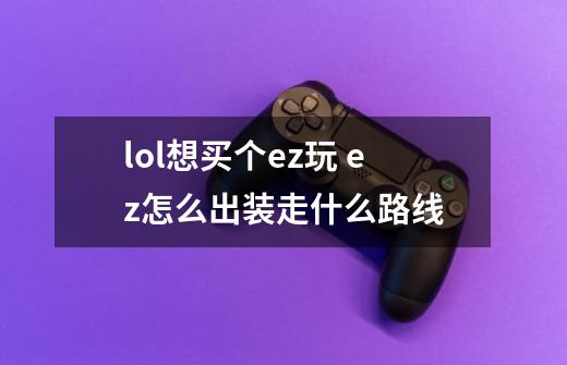 lol想买个ez玩 ez怎么出装走什么路线-第1张-游戏信息-龙启网