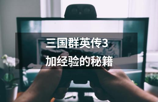三国群英传3加经验的秘籍-第1张-游戏信息-龙启网
