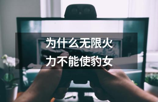 为什么无限火力不能使豹女-第1张-游戏信息-龙启网