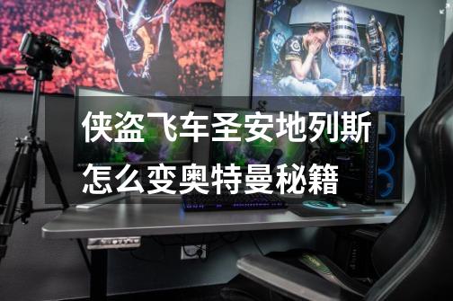 侠盗飞车圣安地列斯怎么变奥特曼秘籍-第1张-游戏信息-龙启网