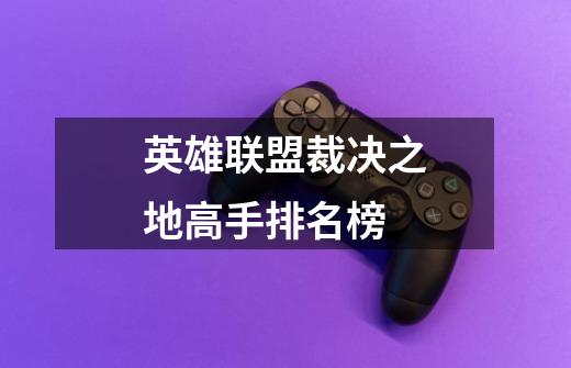 英雄联盟裁决之地高手排名榜-第1张-游戏信息-龙启网