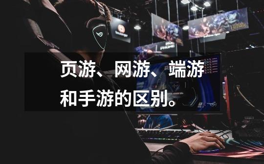 页游、网游、端游和手游的区别。-第1张-游戏信息-龙启网