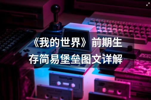 《我的世界》前期生存简易堡垒图文详解-第1张-游戏信息-龙启网