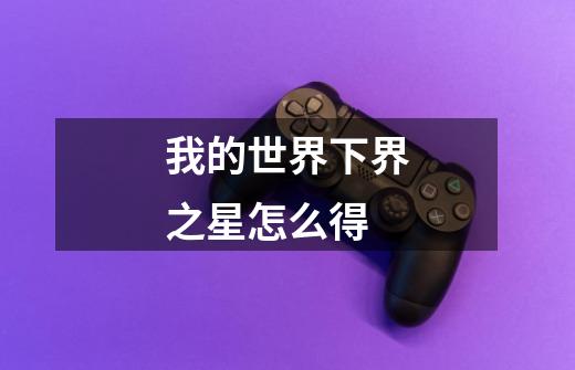 我的世界下界之星怎么得-第1张-游戏信息-龙启网