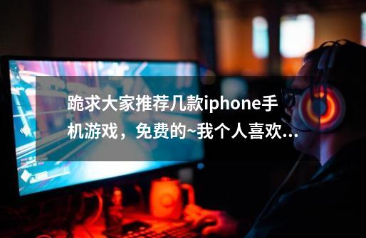 跪求大家推荐几款iphone手机游戏，免费的~我个人喜欢冒险解谜类、密室逃脱类、模拟养成类、角色扮演类~-第1张-游戏信息-龙启网