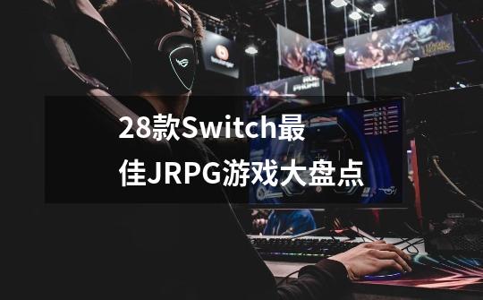 28款Switch最佳JRPG游戏大盘点-第1张-游戏信息-龙启网