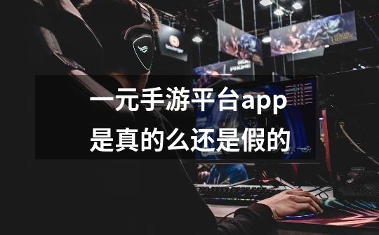 一元手游平台app是真的么还是假的-第1张-游戏信息-龙启网