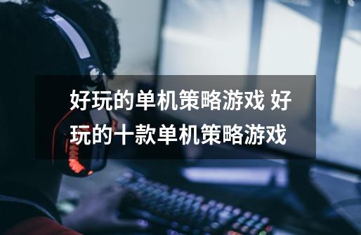 好玩的单机策略游戏 好玩的十款单机策略游戏-第1张-游戏信息-龙启网